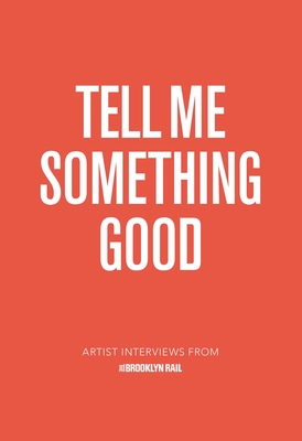 Tell Me Something Good: Artist Interviews from The Brooklyn Rail - Earnest, Jarrett