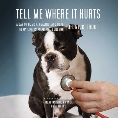 Tell Me Where It Hurts Lib/E: A Day of Humor, Healing, and Hope in My Life as an Animal Surgeon - Trout, Nick, and Vance, Simon (Read by)