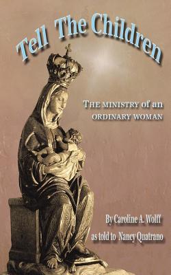 Tell the Children: The ministry of an ordinary woman - Wolff, Caroline a, and Quatrano, Nancy L