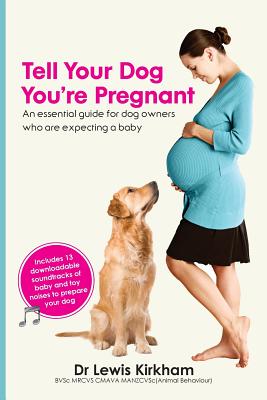 Tell Your Dog You're Pregnant: An Essential Guide for Dog Owners Who Are Expecting a Baby - Kirkham, Lewis
