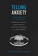 Telling Anxiety: Anxious Narration in the Work of Marguerite Duras, Annie Ernaux, Nathalie Sarraute, and Anne Hbert