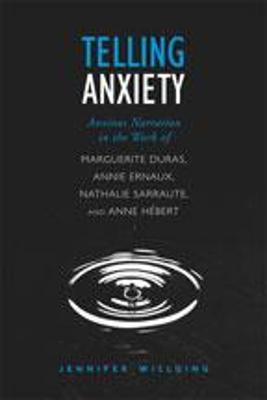 Telling Anxiety: Anxious Narration in the Work of Marguerite Duras, Annie Ernaux, Nathalie Sarraute, and Anne Hbert - Willging, Jennifer