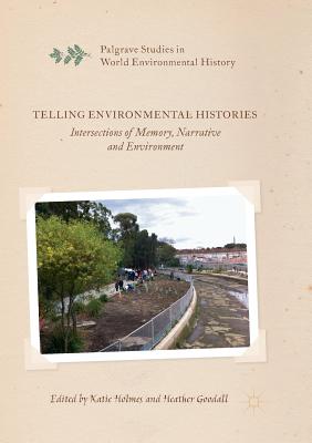 Telling Environmental Histories: Intersections of Memory, Narrative and Environment - Holmes, Katie (Editor), and Goodall, Heather (Editor)