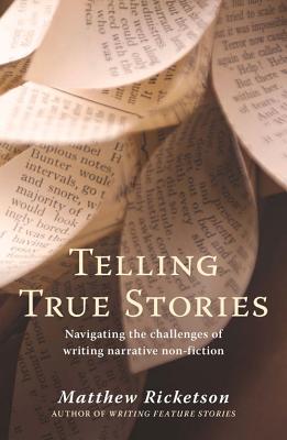Telling True Stories: Navigating the Challenges of Writing Narrative Non-Fiction - Ricketson, Matthew