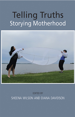 Telling Truths: Storying Motherhood - Wilson, Sheena