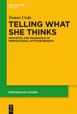 Telling What She Thinks: Semantics and Pragmatics of Propositional Attitude Reports - Ueda, Tomoo