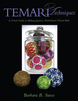 Temari Techniques: A Visual Guide to Making Japanese Embroidered Thread Balls - Suess, Barbara B