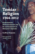 Temiar Religion, 1964-2012: Enchantment, Disenchantment and Re-enchantment in Malaysia's Uplands