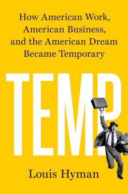 Temp: How American Work, American Business, and the American Dream Became Temporary - Hyman, Louis