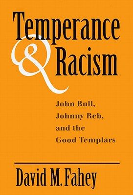 Temperance and Racism: John Bull, Johnny Reb, and the Good Templars - Fahey, David M