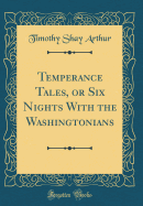 Temperance Tales, or Six Nights with the Washingtonians (Classic Reprint)