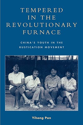 Tempered in the Revolutionary Furnace: China's Youth in the Rustication Movement - Pan, Yihong