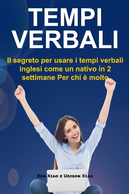 Tempi verbali: Il segreto per usare i tempi verbali inglesi come un nativo in 2 settimane Per chi ? molto impegnato - Xiao, Urison, and Xiao, Ken