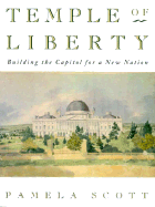 Temple of Liberty: Building the Capitol for a New Nation - Scott, Pamela