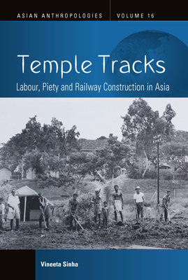 Temple Tracks: Labour, Piety and Railway Construction in Asia - Sinha, Vineeta