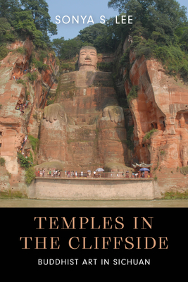 Temples in the Cliffside: Buddhist Art in Sichuan - Lee, Sonya S