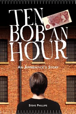 Ten Bob an Hour: An Apprentice's Story - Newton, Chris (Editor), and Lipscombe, Ray, and Phillips, Steve