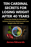 Ten Cardinal Secrets for Losing Weight After 40 Years: A Concise Guide for Women to Achieve Hormone Balance and Lose Weight after 40 Years