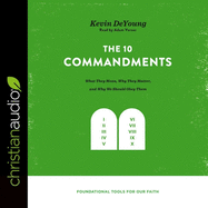 Ten Commandments: What They Mean, Why They Matter, and Why We Should Obey Them