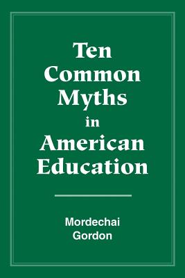 Ten Common Myths in American Education - Mordechai, Gordon, and Gordon, Mordechai