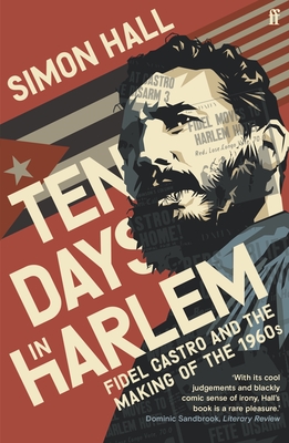 Ten Days in Harlem: Fidel Castro and the Making of the 1960s - Hall, Simon