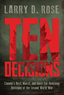 Ten Decisions: Canada's Best, Worst, and Most Far-Reaching Decisions of the Second World War