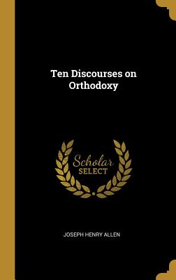 Ten Discourses on Orthodoxy - Allen, Joseph Henry