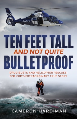 Ten Feet Tall and Not Quite Bulletproof: Drug Busts and Helicopter Rescues - One Cop's Extraordinary True Story - Hardiman, Cameron