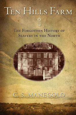 Ten Hills Farm: The Forgotten History of Slavery in the North - Manegold, C S