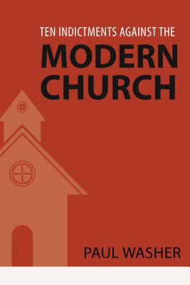 Ten Indictments Against the Modern Church - Washer, Paul