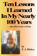 Ten Lessons I Learned In My Nearly 100 Years: . . . plus other bonus writings