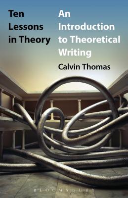 Ten Lessons in Theory: An Introduction to Theoretical Writing - Thomas, Calvin