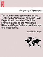 Ten Months Among the Tents of the Tuski, with Incidents of an Arctic Boat Expedition in Search of Sir John Franklin, as Far as the MacKenzie River and Cape Bathurst. with a Map and Illustrations.