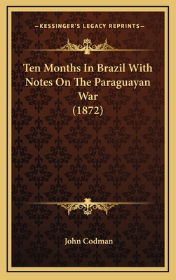 Ten Months in Brazil with Notes on the Paraguayan War (1872) - Codman, John