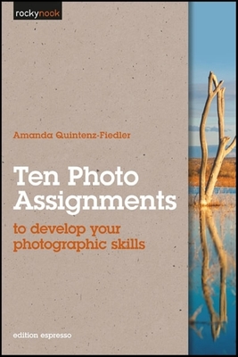 Ten Photo Assignments: To Develop Your Photographic Skills - Quintenz-Fiedler, Amanda