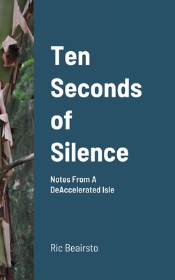 Ten Seconds of Silence: Notes From A DeAccelerated Isle - Beairsto, Ric