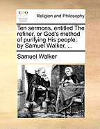 Ten Sermons, Entitled The Refiner, or God's Method of Purifying His People: By Samuel Walker,