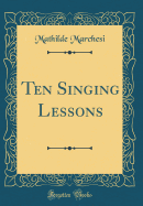 Ten Singing Lessons (Classic Reprint)