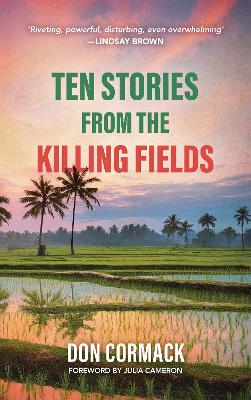 TEN STORIES FROM THE KILLING FIELDS - Cormack, Don, and Cameron, Julia (Foreword by)