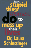 Ten Stupid Things Women Do to Mess Up Their Lives - Schlessinger, Laura C, Dr.
