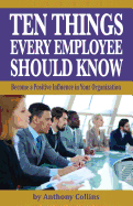 Ten Things Every Employee Should Know: Become a Positive Influence in Your Organization