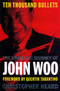 Ten Thousand Bullets: The Cinematic Journey of John Woo - Heard, Christopher, and Tarantino, Quentin (Foreword by)