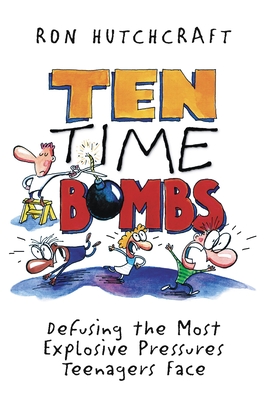 Ten Time Bombs: Defusing the Most Explosive Pressures Teenagers Face - Hutchcraft, Ronald
