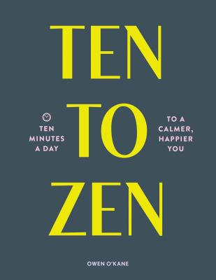 Ten to Zen: Ten Minutes a Day to a Calmer, Happier You (Meditation Book, Holiday Gift Book, Stress Management Mindfulness Book) - O'Kane, Owen