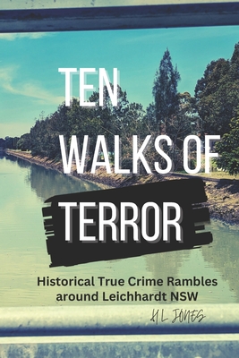 Ten Walks of Terror: Historical True Crime Rambles around Leichhardt - Jones, H L