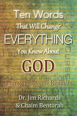 Ten Words That Will Change Everything You Know about God: Seeing God as He Really Is - Richards, James B, and Bentorah, Chaim