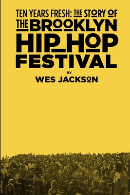 Ten Years Fresh: The Story Of The Brooklyn Hip-Hop Festival - Jackson, Wes