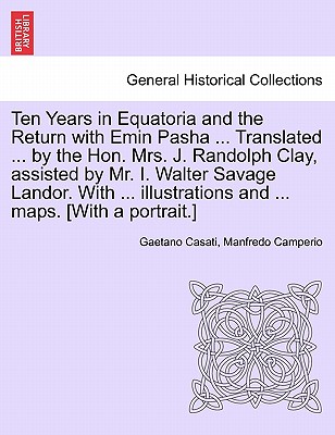 Ten Years in Equatoria and the Return with Emin Pasha ... Translated ... by the Hon. Mrs. J. Randolph Clay, Assisted by Mr. I. Walter Savage Landor. with ... Illustrations and ... Maps. [With a Portrait.] Vol. II - Casati, Gaetano, and Camperio, Manfredo