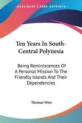 Ten Years In South-Central Polynesia: Being Reminiscences Of A Personal Mission To The Friendly Islands And Their Dependencies - West, Thomas