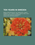 Ten Years in Sweden: Being a Description of the Landscape, Climate, Domestic Life, Forests, Mines, Agriculture, Field Sports and Fauna of Scandinavia